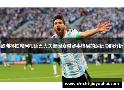 欧洲杯缺席阿根廷五大关键因素对赛事格局的深远影响分析