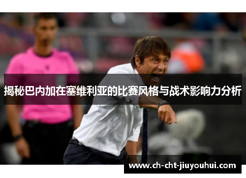 揭秘巴内加在塞维利亚的比赛风格与战术影响力分析