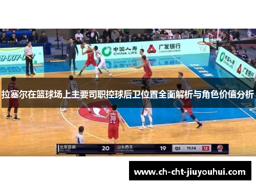 拉塞尔在篮球场上主要司职控球后卫位置全面解析与角色价值分析