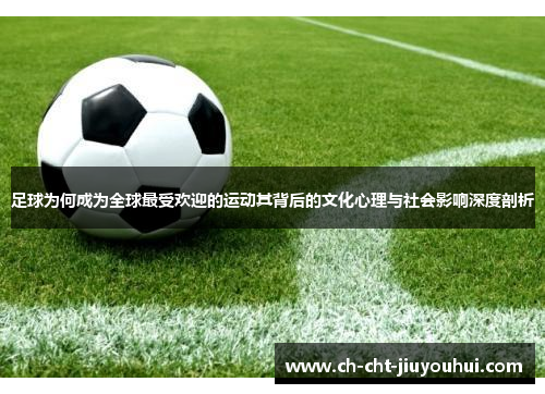 足球为何成为全球最受欢迎的运动其背后的文化心理与社会影响深度剖析