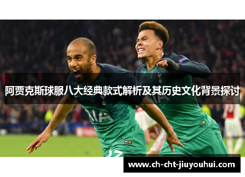 阿贾克斯球服八大经典款式解析及其历史文化背景探讨