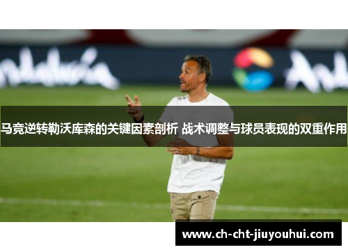 马竞逆转勒沃库森的关键因素剖析 战术调整与球员表现的双重作用