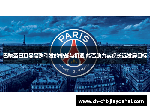 巴黎圣日耳曼豪购引发的挑战与机遇 能否助力实现长远发展目标
