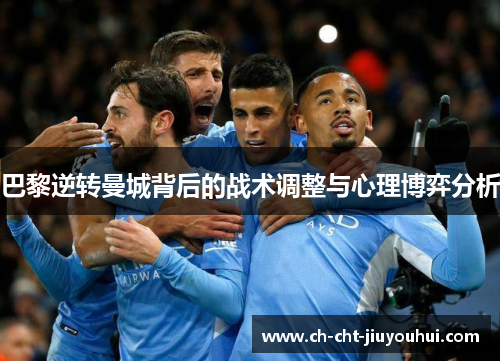 巴黎逆转曼城背后的战术调整与心理博弈分析 巴黎逆转曼城背后的战术调整与心理博弈分析