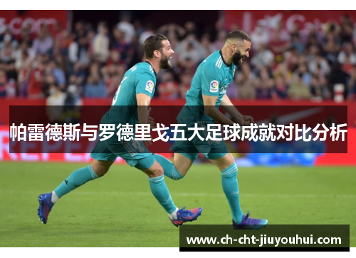 帕雷德斯与罗德里戈五大足球成就对比分析 帕雷德斯与罗德里戈五大足球成就对比分析