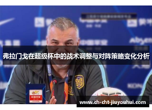 弗拉门戈在超级杯中的战术调整与对阵策略变化分析