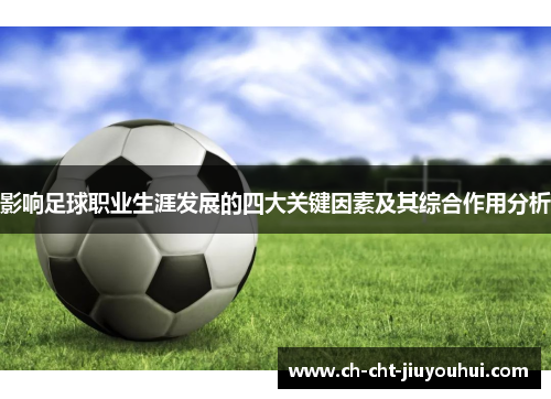 影响足球职业生涯发展的四大关键因素及其综合作用分析 影响足球职业生涯发展的四大关键因素及其综合作用分析