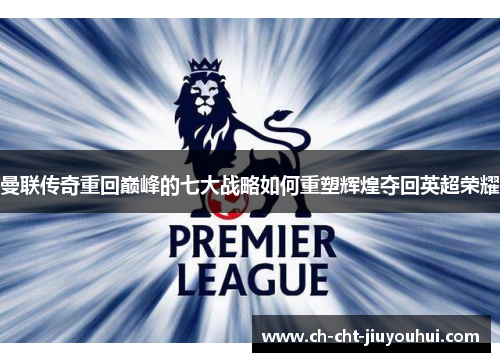 曼联传奇重回巅峰的七大战略如何重塑辉煌夺回英超荣耀 曼联传奇重回巅峰的七大战略如何重塑辉煌夺回英超荣耀