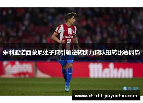 朱利亚诺西蒙尼处子球引领逆转助力球队扭转比赛局势