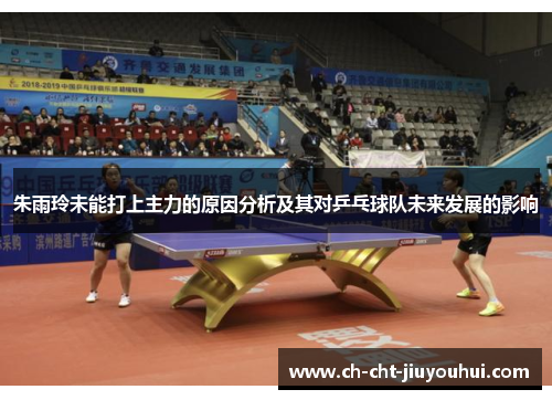 朱雨玲未能打上主力的原因分析及其对乒乓球队未来发展的影响