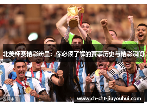 北美杯赛精彩纷呈：你必须了解的赛事历史与精彩瞬间