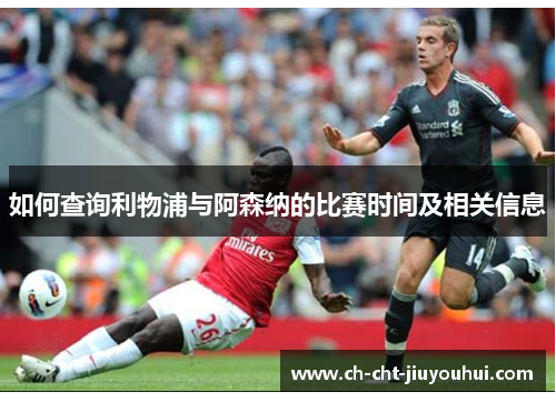 如何查询利物浦与阿森纳的比赛时间及相关信息 如何查询利物浦与阿森纳的比赛时间及相关信息