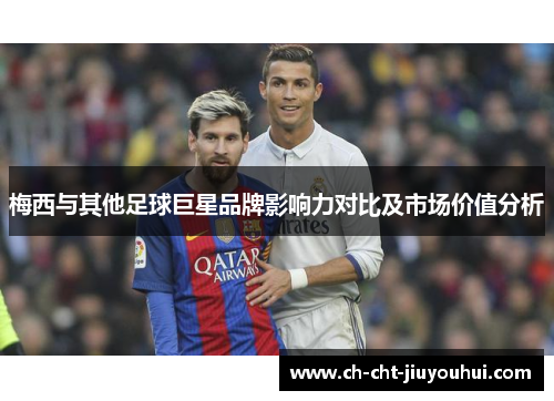 梅西与其他足球巨星品牌影响力对比及市场价值分析