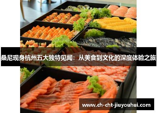桑尼现身杭州五大独特见闻：从美食到文化的深度体验之旅