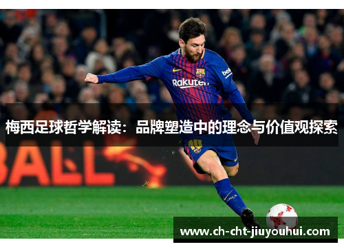 梅西足球哲学解读：品牌塑造中的理念与价值观探索