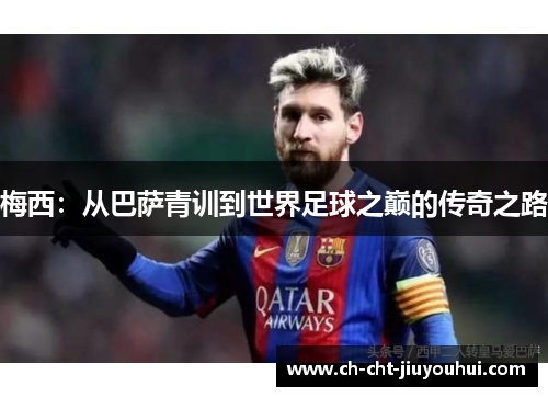 梅西：从巴萨青训到世界足球之巅的传奇之路