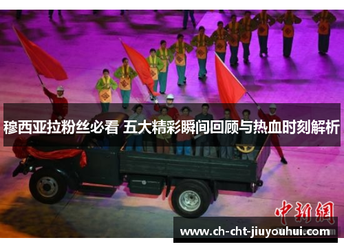 穆西亚拉粉丝必看 五大精彩瞬间回顾与热血时刻解析 穆西亚拉粉丝必看 五大精彩瞬间回顾与热血时刻解析