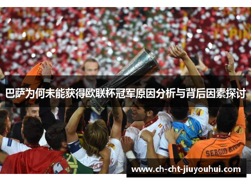 巴萨为何未能获得欧联杯冠军原因分析与背后因素探讨 巴萨为何未能获得欧联杯冠军原因分析与背后因素探讨