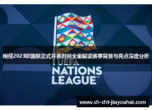 围绕2023欧国联正式开赛时间全面解读赛事背景与亮点深度分析 围绕2023欧国联正式开赛时间全面解读赛事背景与亮点深度分析