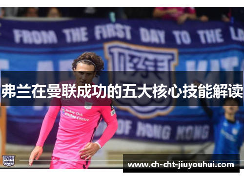 弗兰在曼联成功的五大核心技能解读