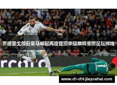 罗德里戈领衔皇马崛起再度登顶荣耀巅峰重燃足坛辉煌