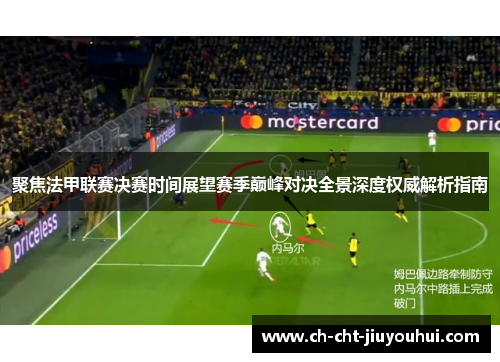 聚焦法甲联赛决赛时间展望赛季巅峰对决全景深度权威解析指南 聚焦法甲联赛决赛时间展望赛季巅峰对决全景深度权威解析指南