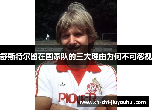 舒斯特尔留在国家队的三大理由为何不可忽视 舒斯特尔留在国家队的三大理由为何不可忽视