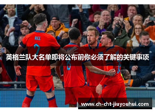 英格兰队大名单即将公布前你必须了解的关键事项 英格兰队大名单即将公布前你必须了解的关键事项