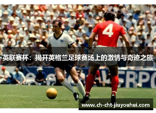 英联赛杯：揭开英格兰足球赛场上的激情与奇迹之旅