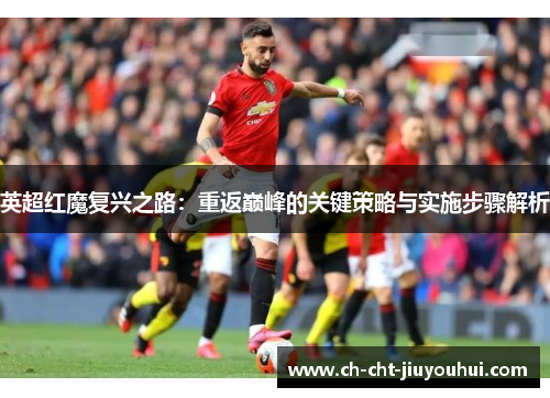 英超红魔复兴之路：重返巅峰的关键策略与实施步骤解析