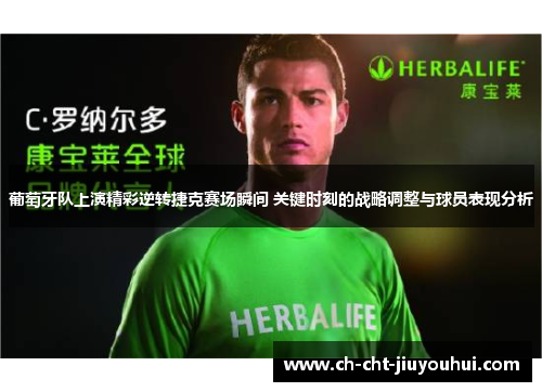 葡萄牙队上演精彩逆转捷克赛场瞬间 关键时刻的战略调整与球员表现分析