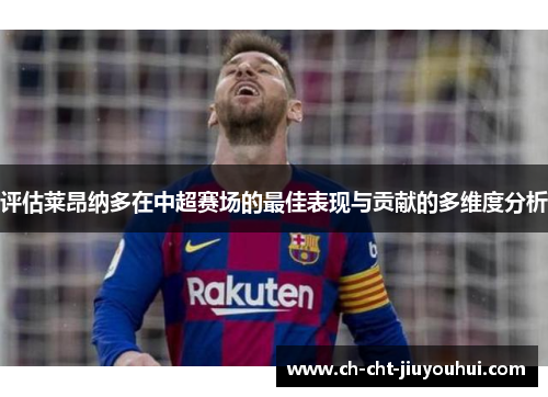 评估莱昂纳多在中超赛场的最佳表现与贡献的多维度分析 评估莱昂纳多在中超赛场的最佳表现与贡献的多维度分析