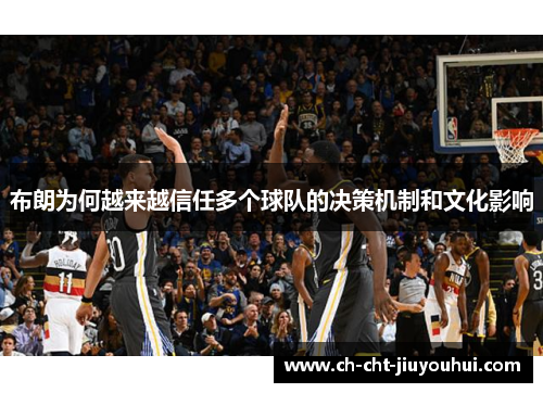 布朗为何越来越信任多个球队的决策机制和文化影响 布朗为何越来越信任多个球队的决策机制和文化影响