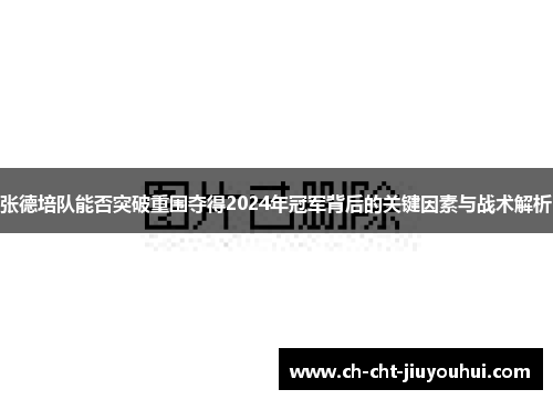 张德培队能否突破重围夺得2024年冠军背后的关键因素与战术解析 张德培队能否突破重围夺得2024年冠军背后的关键因素与战术解析