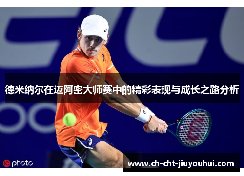 德米纳尔在迈阿密大师赛中的精彩表现与成长之路分析 德米纳尔在迈阿密大师赛中的精彩表现与成长之路分析