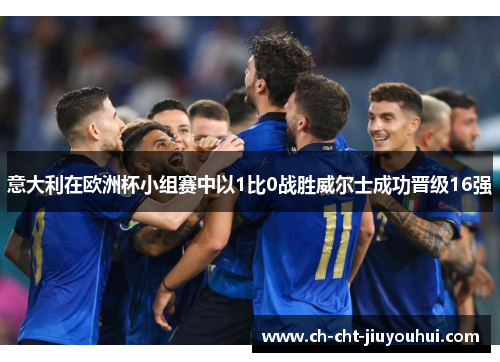 意大利在欧洲杯小组赛中以1比0战胜威尔士成功晋级16强