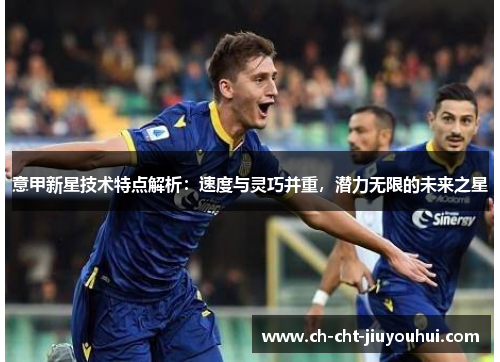意甲新星技术特点解析:速度与灵巧并重,潜力无限的未来之星 意甲新星技术特点解析:速度与灵巧并重,潜力无限的未来之星