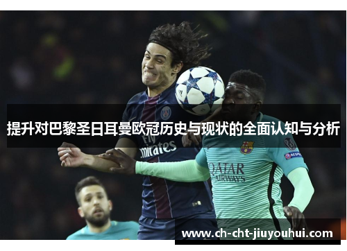 提升对巴黎圣日耳曼欧冠历史与现状的全面认知与分析 提升对巴黎圣日耳曼欧冠历史与现状的全面认知与分析