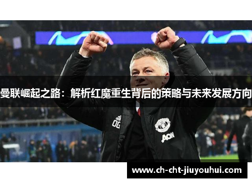 曼联崛起之路：解析红魔重生背后的策略与未来发展方向