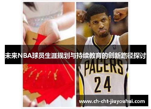 未来NBA球员生涯规划与持续教育的创新路径探讨 未来NBA球员生涯规划与持续教育的创新路径探讨