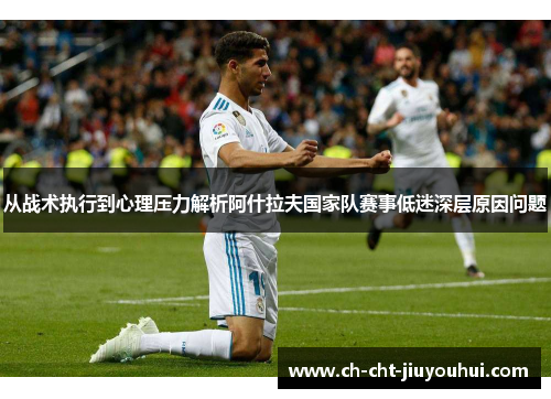 从战术执行到心理压力解析阿什拉夫国家队赛事低迷深层原因问题 从战术执行到心理压力解析阿什拉夫国家队赛事低迷深层原因问题