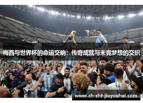 梅西与世界杯的命运交响：传奇成就与未竟梦想的交织