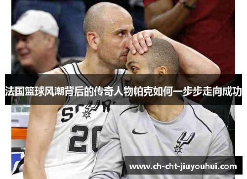 法国篮球风潮背后的传奇人物帕克如何一步步走向成功 法国篮球风潮背后的传奇人物帕克如何一步步走向成功