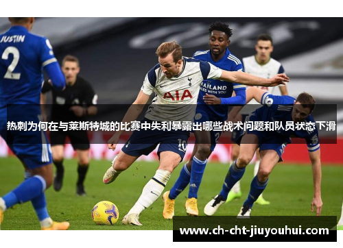 热刺为何在与莱斯特城的比赛中失利暴露出哪些战术问题和队员状态下滑 热刺为何在与莱斯特城的比赛中失利暴露出哪些战术问题和队员状态下滑