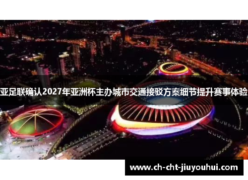 亚足联确认2027年亚洲杯主办城市交通接驳方案细节提升赛事体验