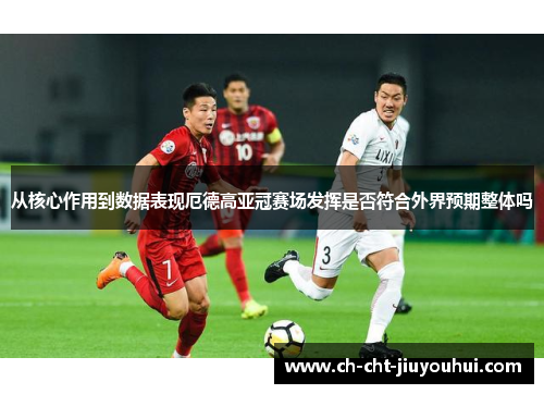 从核心作用到数据表现厄德高亚冠赛场发挥是否符合外界预期整体吗 从核心作用到数据表现厄德高亚冠赛场发挥是否符合外界预期整体吗