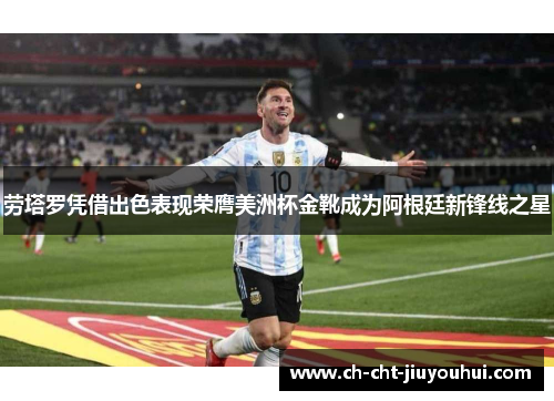 劳塔罗凭借出色表现荣膺美洲杯金靴成为阿根廷新锋线之星 劳塔罗凭借出色表现荣膺美洲杯金靴成为阿根廷新锋线之星