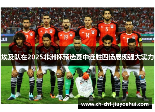 埃及队在2025非洲杯预选赛中连胜四场展现强大实力 埃及队在2025非洲杯预选赛中连胜四场展现强大实力