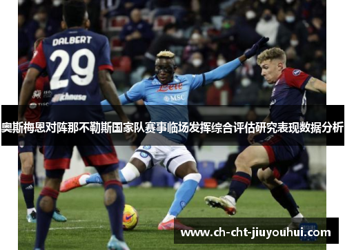 奥斯梅恩对阵那不勒斯国家队赛事临场发挥综合评估研究表现数据分析