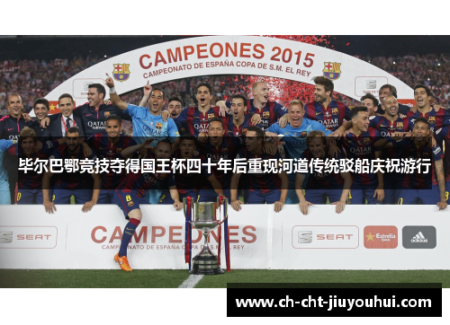 毕尔巴鄂竞技夺得国王杯四十年后重现河道传统驳船庆祝游行